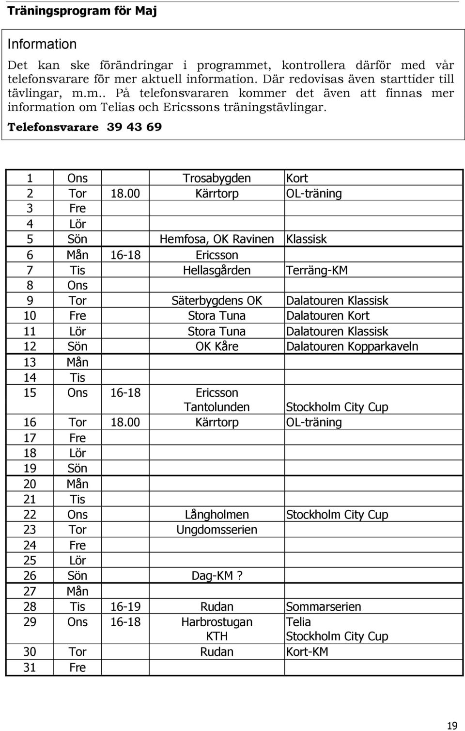 00 Kärrtorp OL-träning 3 Fre 4 Lör 5 Sön Hemfosa, OK Ravinen Klassisk 6 Mån 16-18 Ericsson 7 Tis Hellasgården Terräng-KM 8 Ons 9 Tor Säterbygdens OK Dalatouren Klassisk 10 Fre Stora Tuna Dalatouren