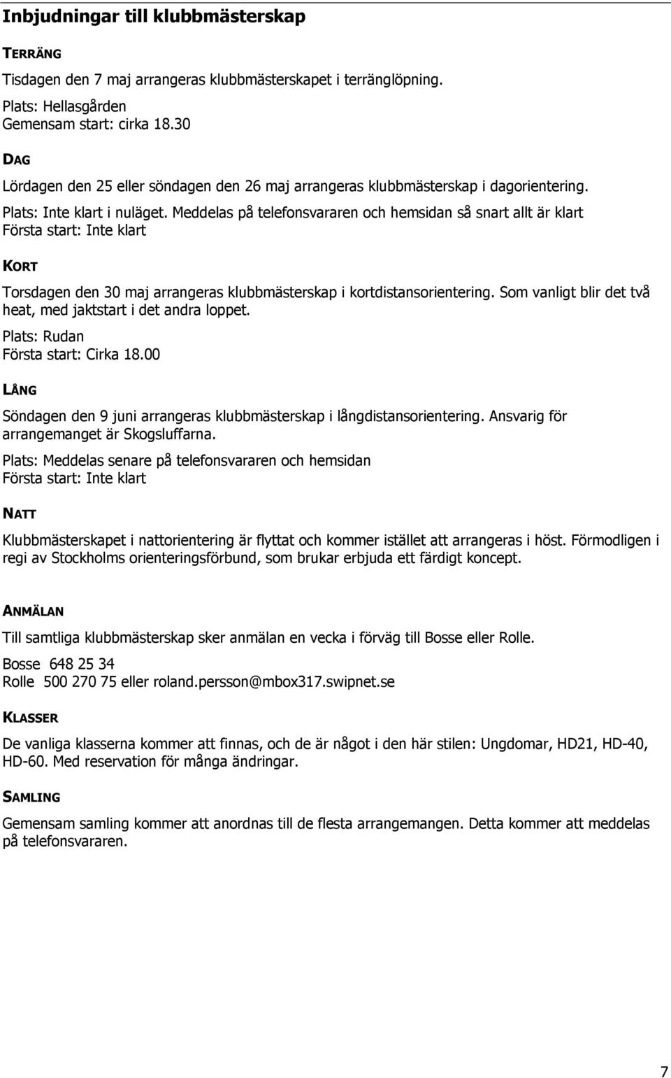 Meddelas på telefonsvararen och hemsidan så snart allt är klart Första start: Inte klart KORT Torsdagen den 30 maj arrangeras klubbmästerskap i kortdistansorientering.