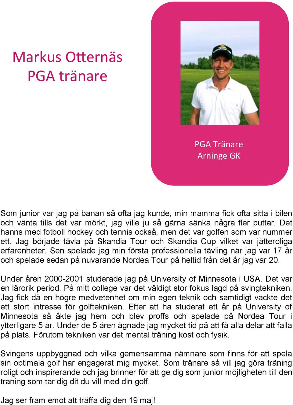 Sen spelade jag min första professionella tävling när jag var 17 år och spelade sedan på nuvarande Nordea Tour på heltid från det år jag var 20.