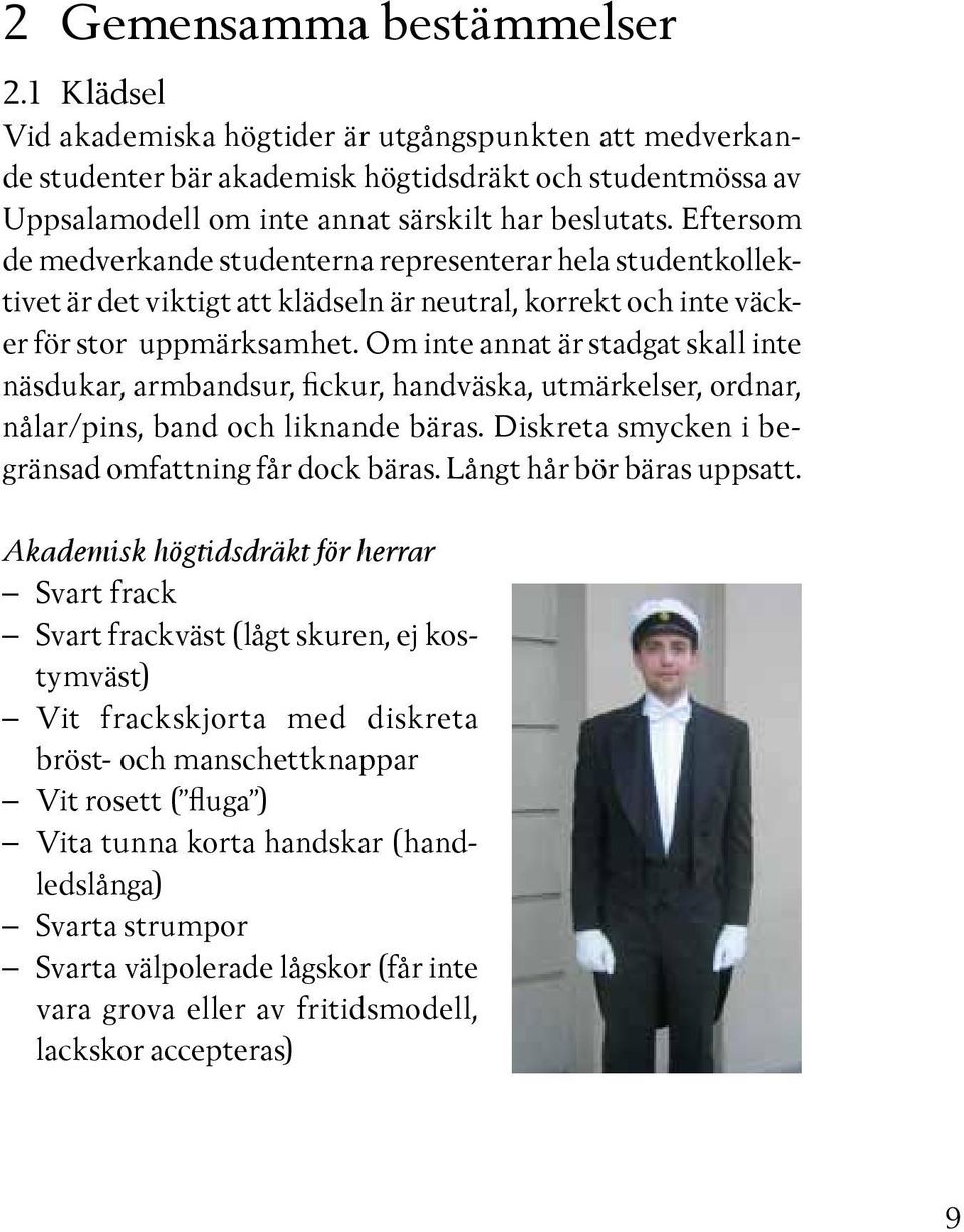 Eftersom de medverkande studenterna representerar hela studentkollektivet är det viktigt att klädseln är neutral, korrekt och inte väcker för stor uppmärksamhet.