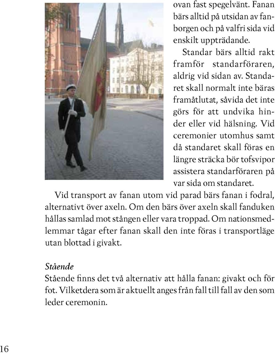 Vid ceremonier utomhus samt då standaret skall föras en längre sträcka bör tofsvipor assistera standarföraren på var sida om standaret.