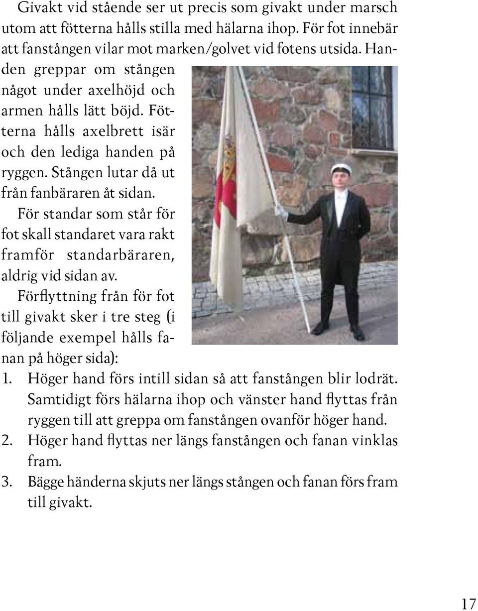 För standar som står för fot skall standaret vara rakt framför standarbäraren, aldrig vid sidan av.