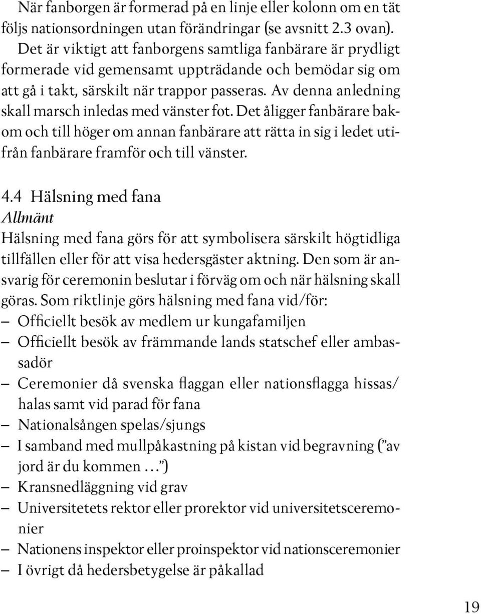 Av denna anledning skall marsch inledas med vänster fot. Det åligger fanbärare bakom och till höger om annan fanbärare att rätta in sig i ledet utifrån fanbärare framför och till vänster. 4.