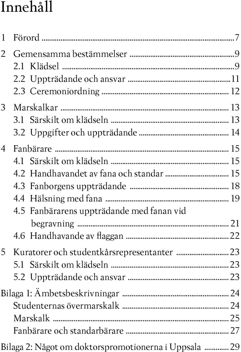 5 Fanbärarens uppträdande med fanan vid begravning... 21 4.6 Handhavande av flaggan...22 5 Kuratorer och studentkårsrepresentanter...23 5.1 Särskilt om klädseln...23 5.2 Uppträdande och ansvar.