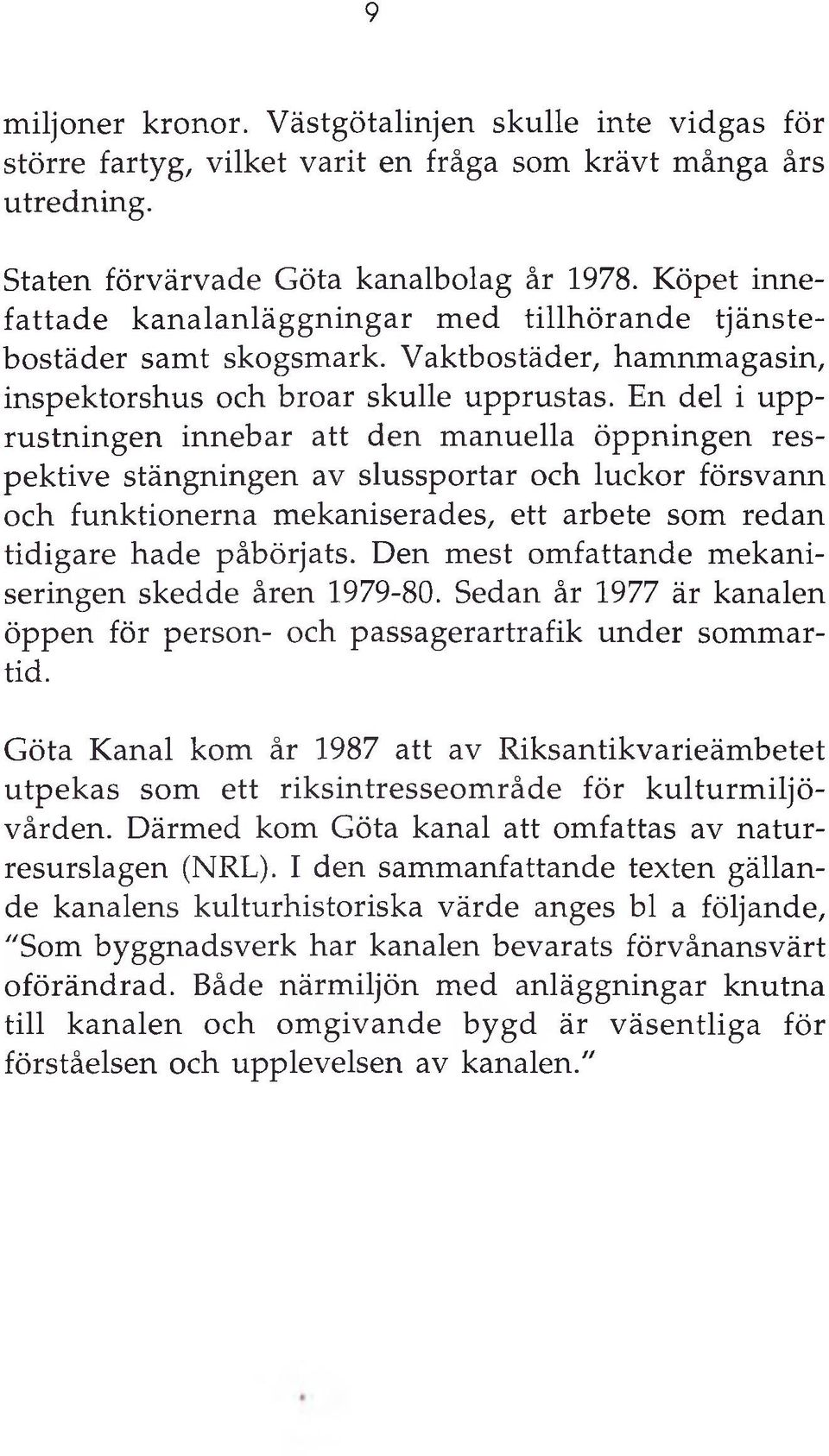 En del i upprustningen innebar att den m anuella öppningen respektive stängningen av slussportar och luckor försvann och funktionerna mekaniserades, ett arbete som redan tidigare hade påbörjats.