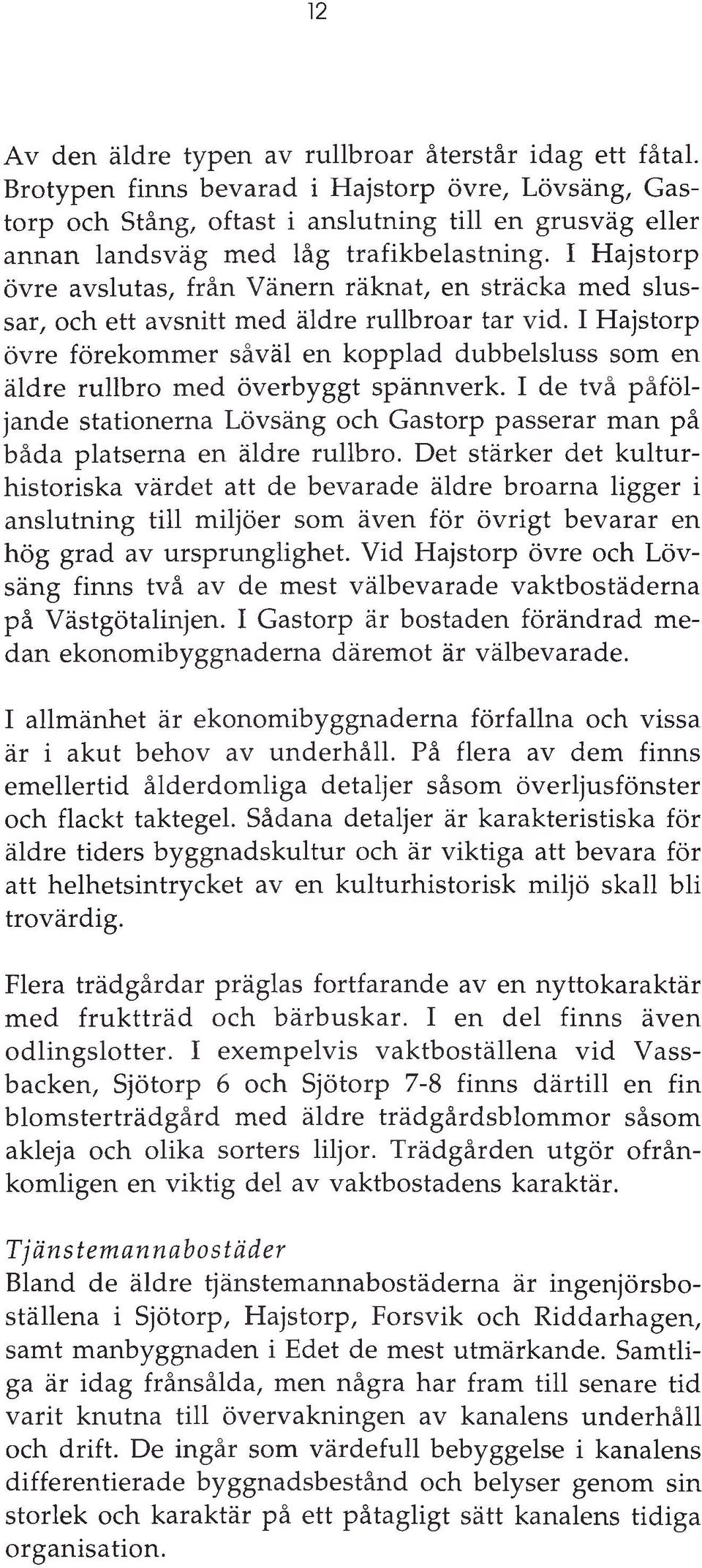 I Hajstorp övre avslutas, från Vänern räknat, en sträcka med slussar, och ett avsnitt med äldre rullbroar tar vid.