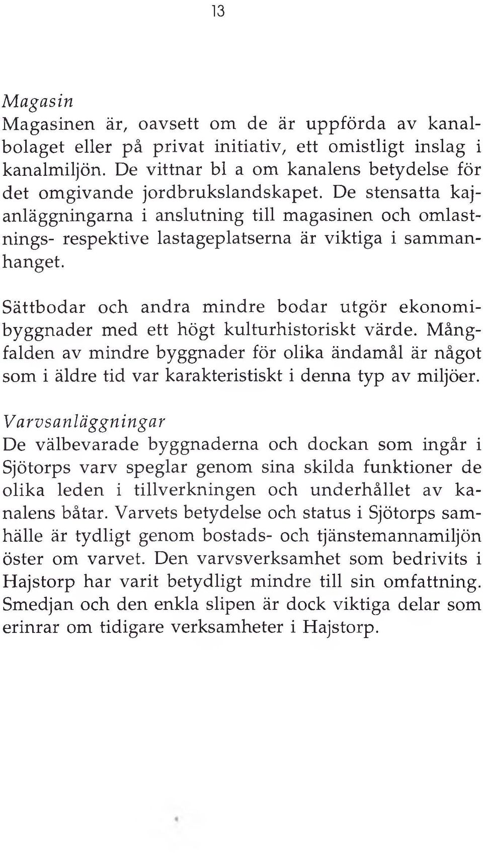 De stensatta kajanläggningarna i anslutning till magasinen och om lastnings- respektive lastageplatserna är viktiga i sam m anhanget.