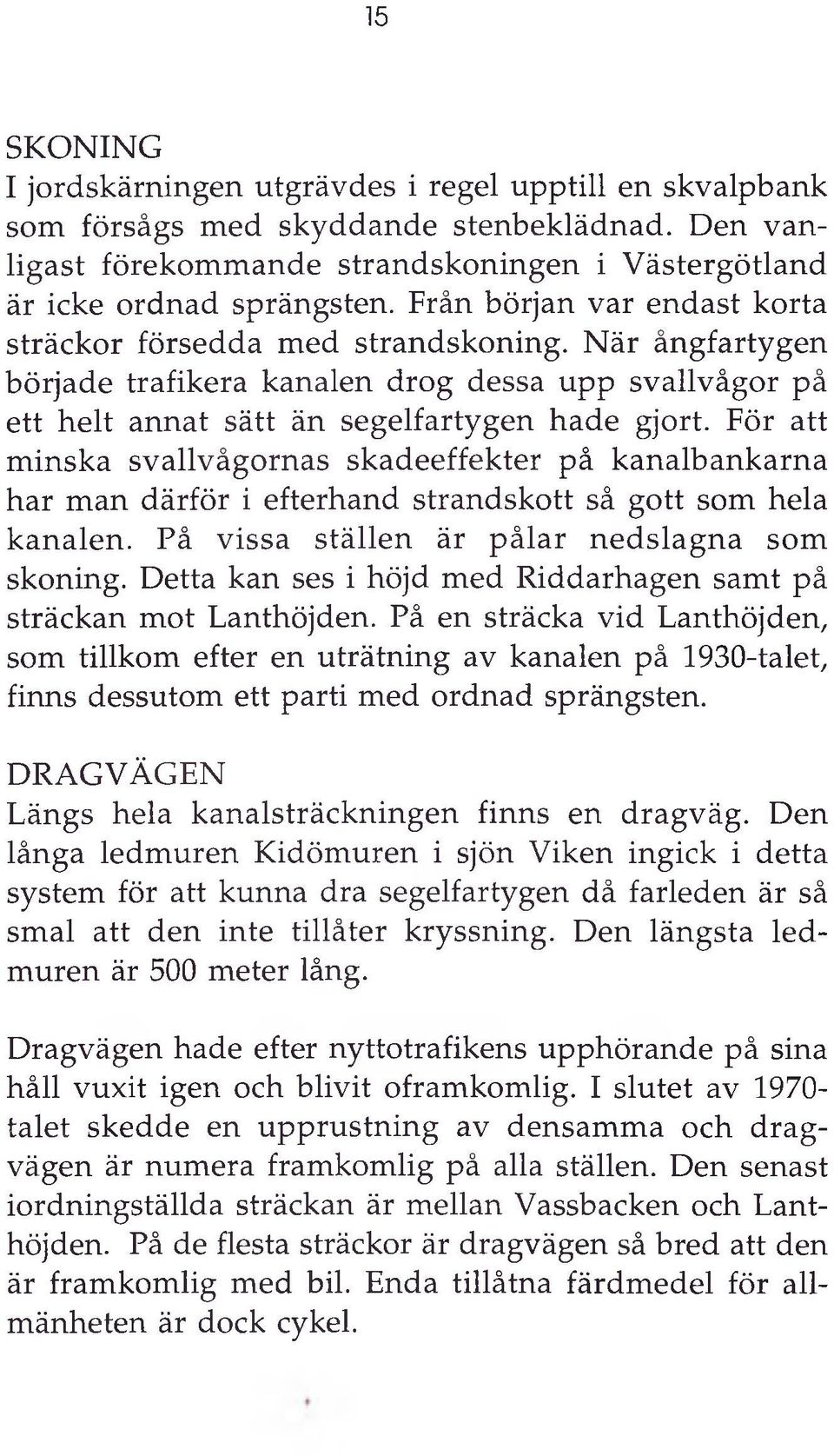 För att minska svallvågornas skadeeffekter på kanalbankarna har man därför i efterhand strandskott så gott som hela kanalen. På vissa ställen är pålar nedslagna som skoning.