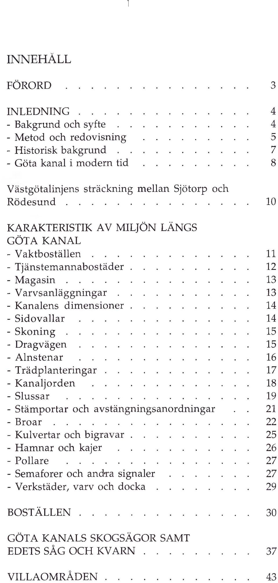 .. 13 - V a rv sa n lä g g n in g a r... 13 - Kanalens d im en sio n er... 14 - S i d o v a l l a r... 14 - S k o n i n g... 15 - D r a g v ä g e n... 15 - A l n s t e n a r.