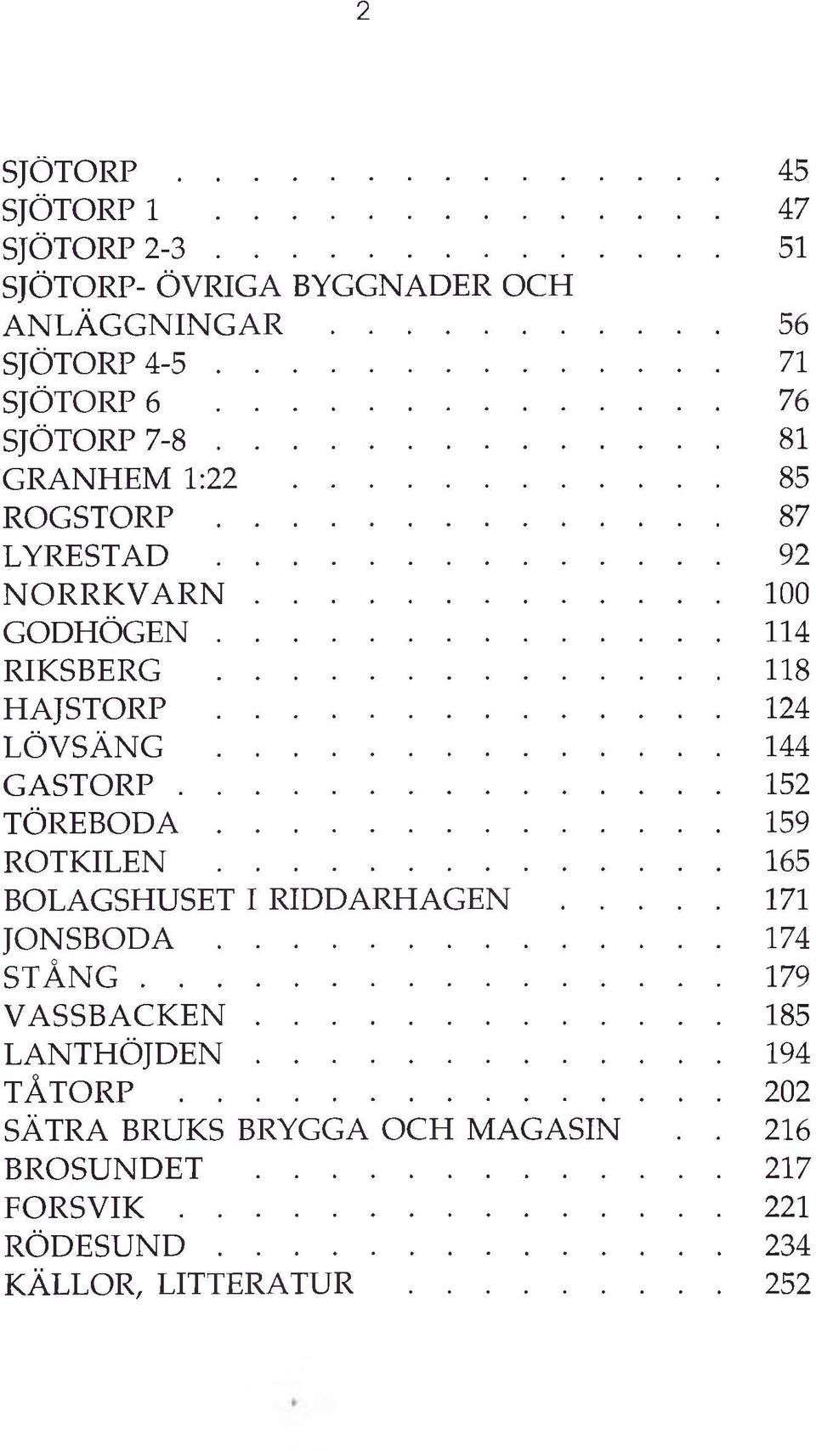 ..144 G A S T O R P... 152 T Ö R E B O D A...159 ROTKILEN...165 BOLAGSHUSET I RIDD A R H A G E N... 171 J O N S B O D A...174 S T Å N G...179 V A S S B A C K E N.