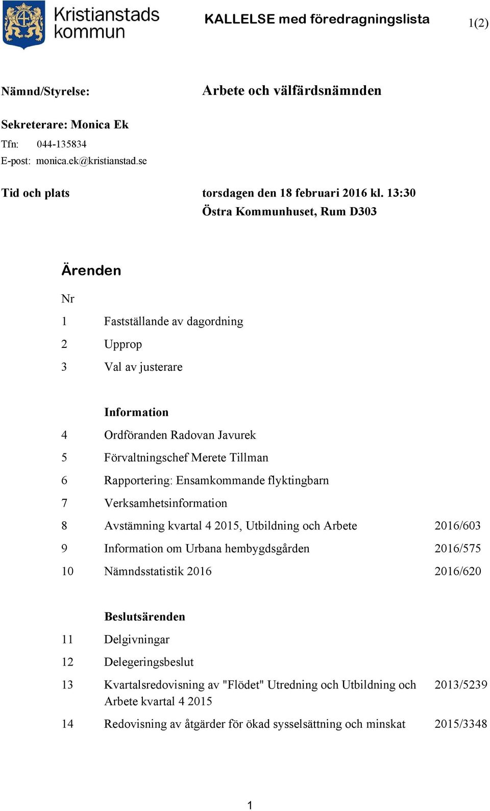 13:30 Östra Kommunhuset, Rum D303 Ärenden Nr 1 Fastställande av dagordning 2 Upprop 3 Val av justerare Information 4 Ordföranden Radovan Javurek 5 Förvaltningschef Merete Tillman 6 Rapportering: