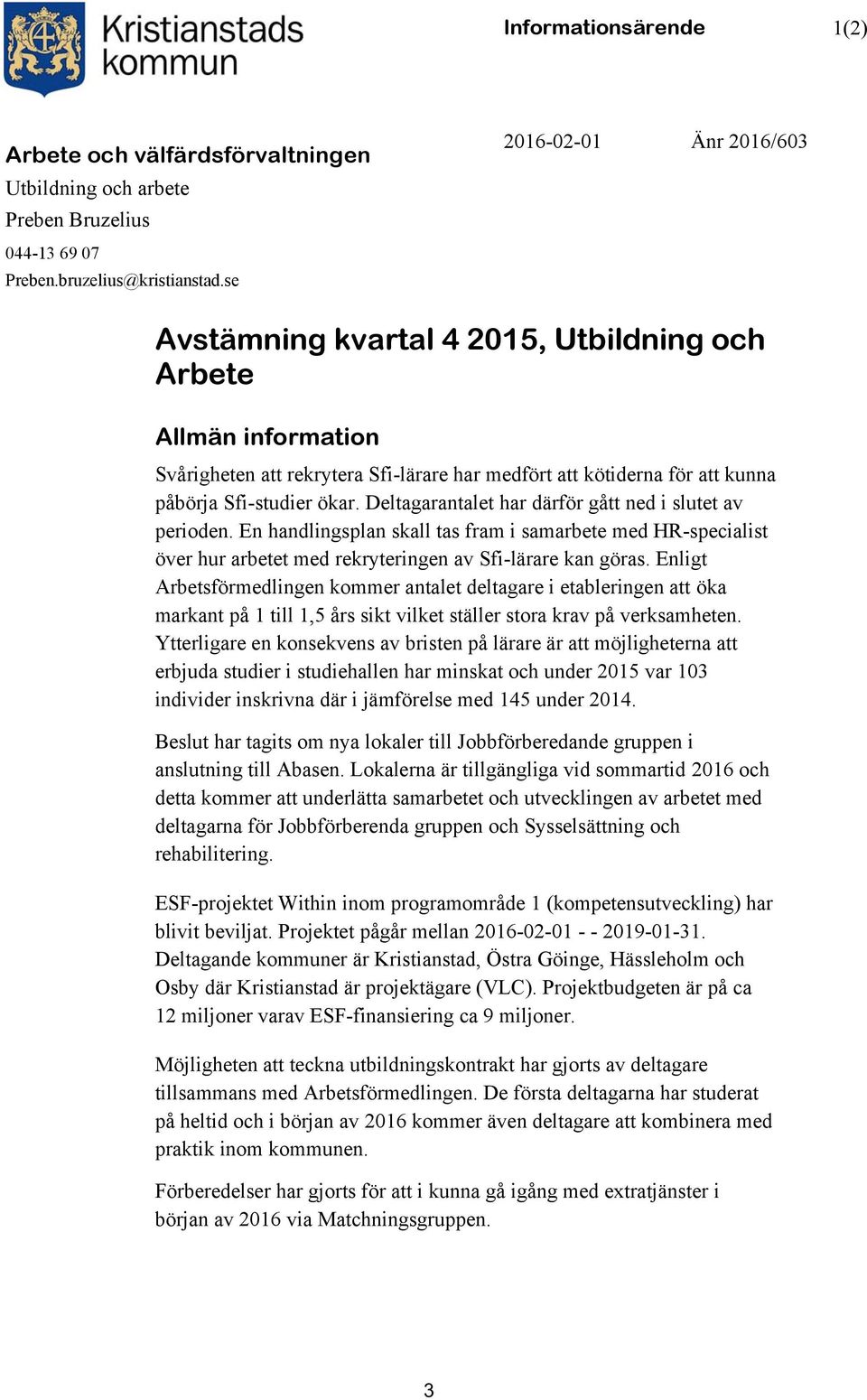 Deltagarantalet har därför gått ned i slutet av perioden. En handlingsplan skall tas fram i samarbete med HR-specialist över hur arbetet med rekryteringen av Sfi-lärare kan göras.