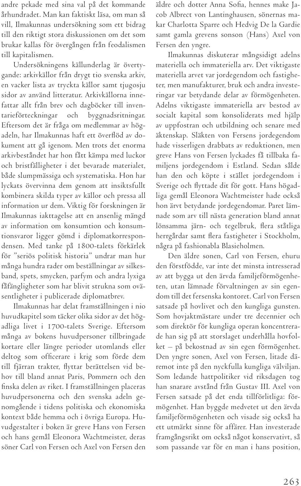 Undersökningens källunderlag är övertygande: arkivkällor från drygt tio svenska arkiv, en vacker lista av tryckta källor samt tjugosju sidor av använd litteratur.