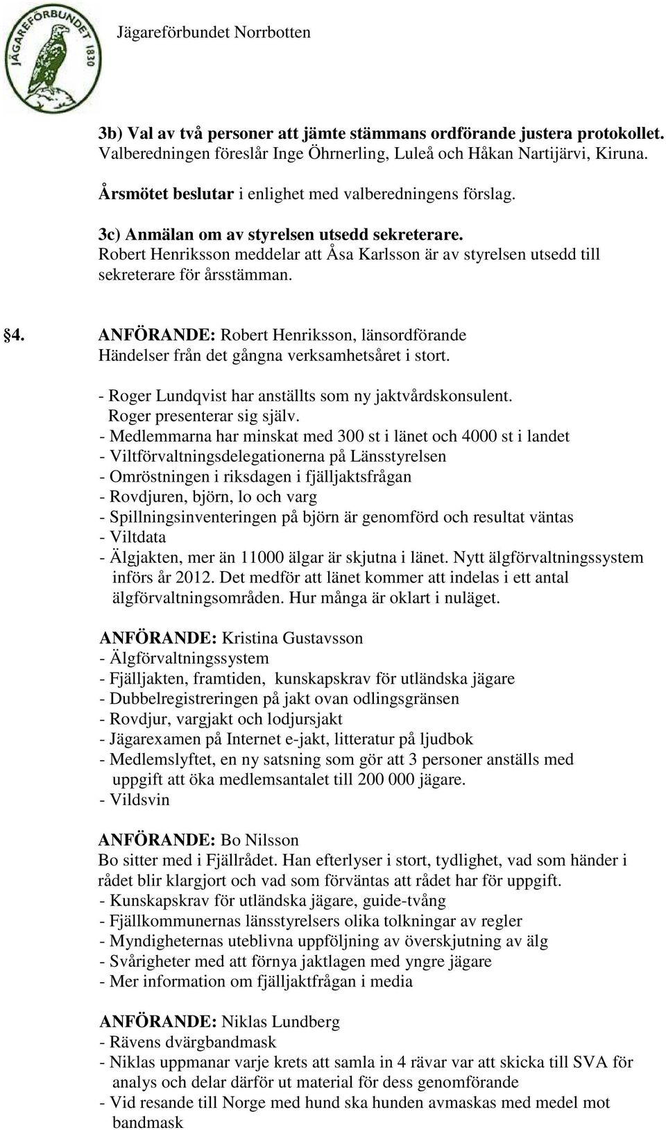 Robert Henriksson meddelar att Åsa Karlsson är av styrelsen utsedd till sekreterare för årsstämman. 4. ANFÖRANDE: Robert Henriksson, länsordförande Händelser från det gångna verksamhetsåret i stort.