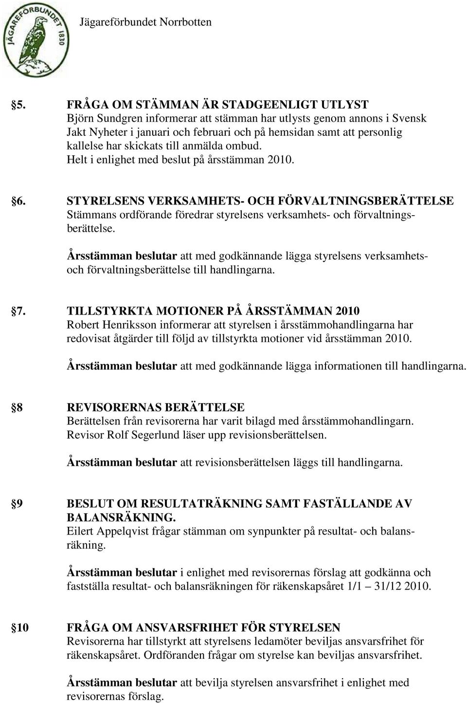 STYRELSENS VERKSAMHETS- OCH FÖRVALTNINGSBERÄTTELSE Stämmans ordförande föredrar styrelsens verksamhets- och förvaltningsberättelse.