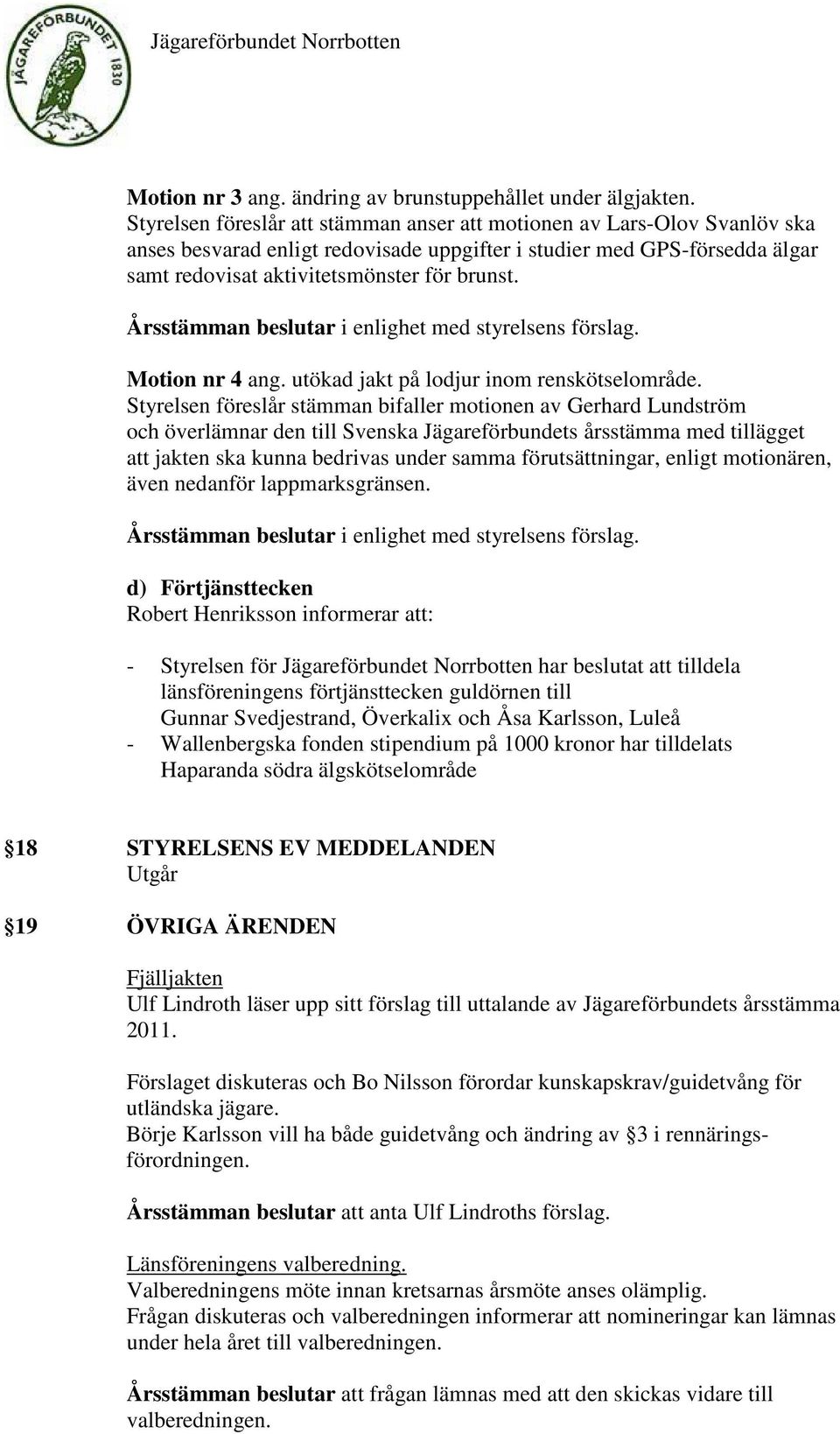 Årsstämman beslutar i enlighet med styrelsens förslag. Motion nr 4 ang. utökad jakt på lodjur inom renskötselområde.