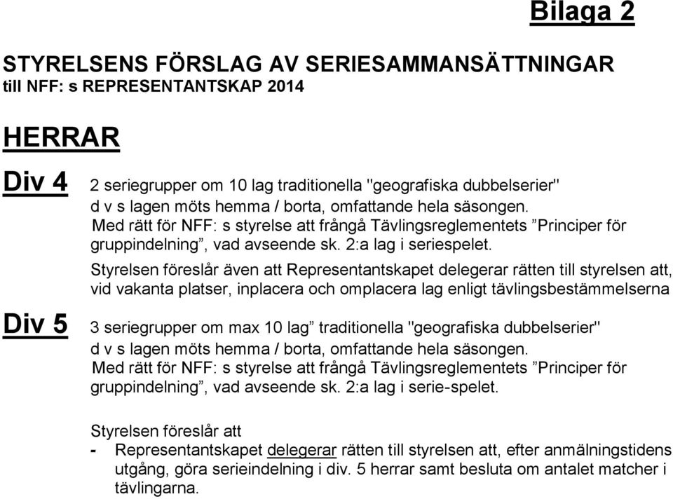 Div 5 Styrelsen föreslår även att Representantskapet delegerar rätten till styrelsen att, vid vakanta platser, inplacera och omplacera lag enligt tävlingsbestämmelserna 3 seriegrupper om max 10 lag