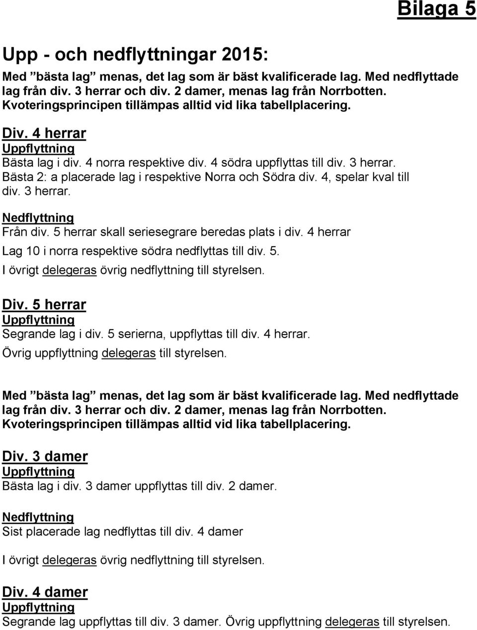 Bästa 2: a placerade lag i respektive Norra och Södra div. 4, spelar kval till div. 3 herrar. Nedflyttning Från div. 5 herrar skall seriesegrare beredas plats i div.