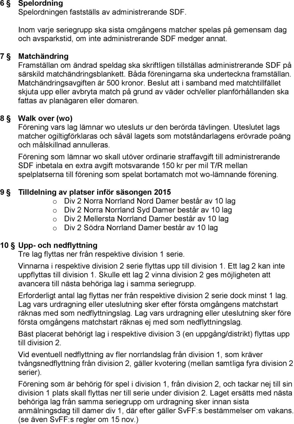 Matchändringsavgiften är 500 kronor. Beslut att i samband med matchtillfället skjuta upp eller avbryta match på grund av väder och/eller planförhållanden ska fattas av planägaren eller domaren.