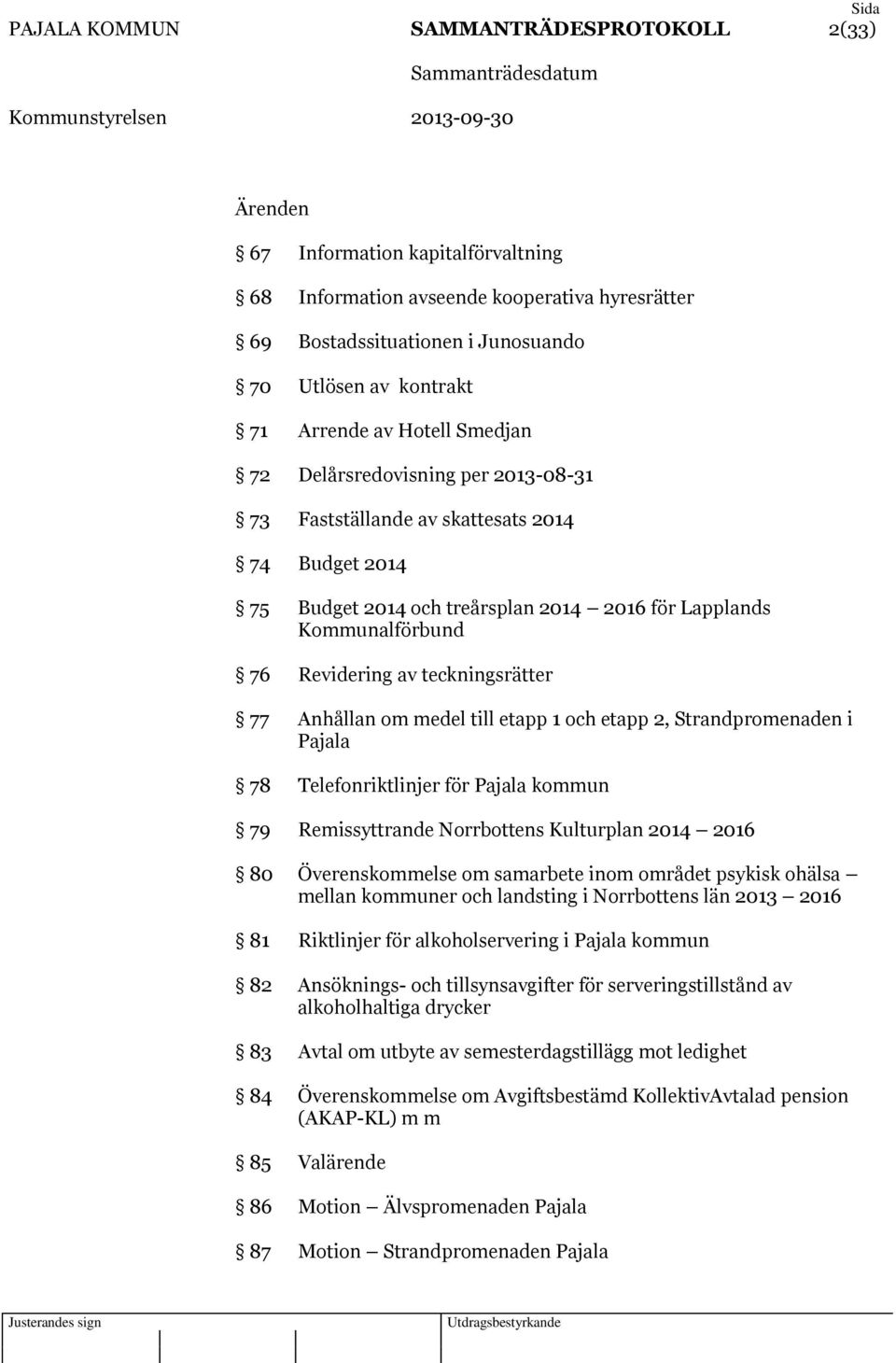 teckningsrätter 77 Anhållan om medel till etapp 1 och etapp 2, Strandpromenaden i Pajala 78 Telefonriktlinjer för Pajala kommun 79 Remissyttrande Norrbottens Kulturplan 2014 2016 80 Överenskommelse