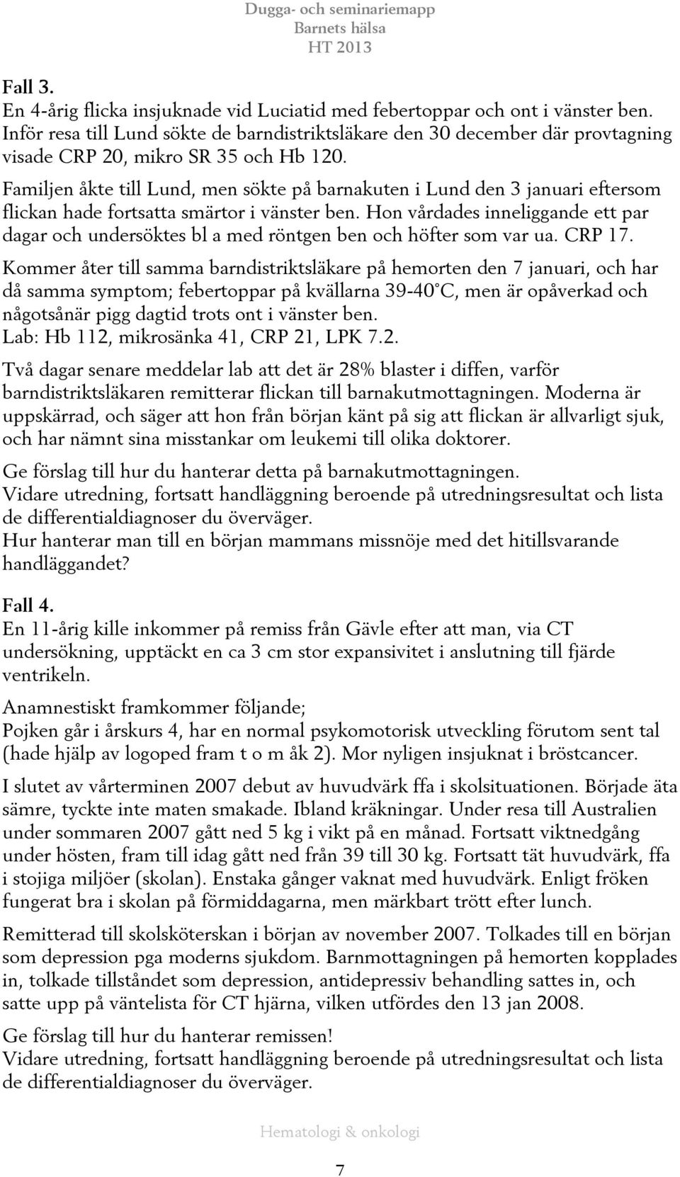 Familjen åkte till Lund, men sökte på barnakuten i Lund den 3 januari eftersom flickan hade fortsatta smärtor i vänster ben.