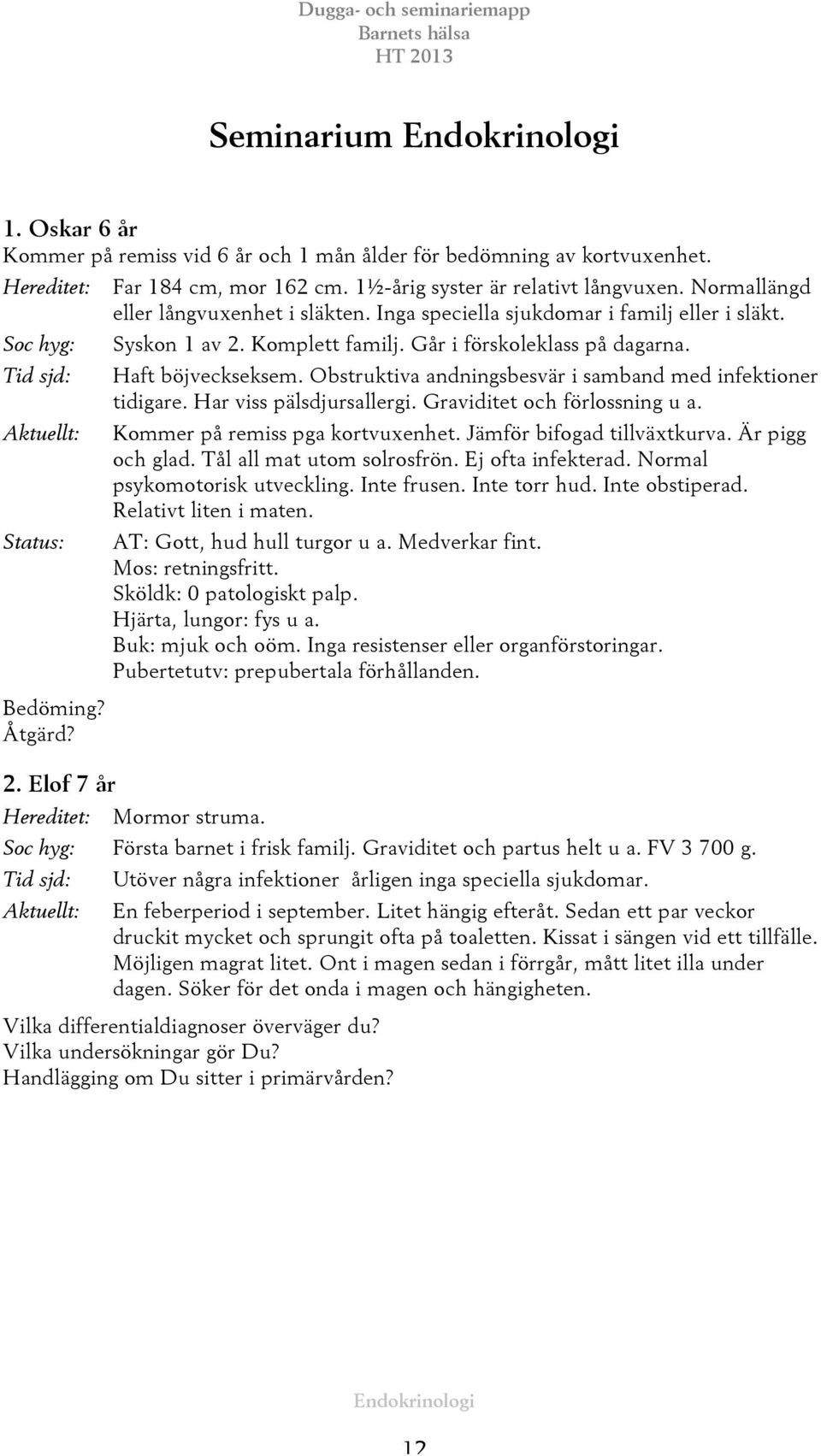 Komplett familj. Går i förskoleklass på dagarna. Haft böjveckseksem. Obstruktiva andningsbesvär i samband med infektioner tidigare. Har viss pälsdjursallergi. Graviditet och förlossning u a.