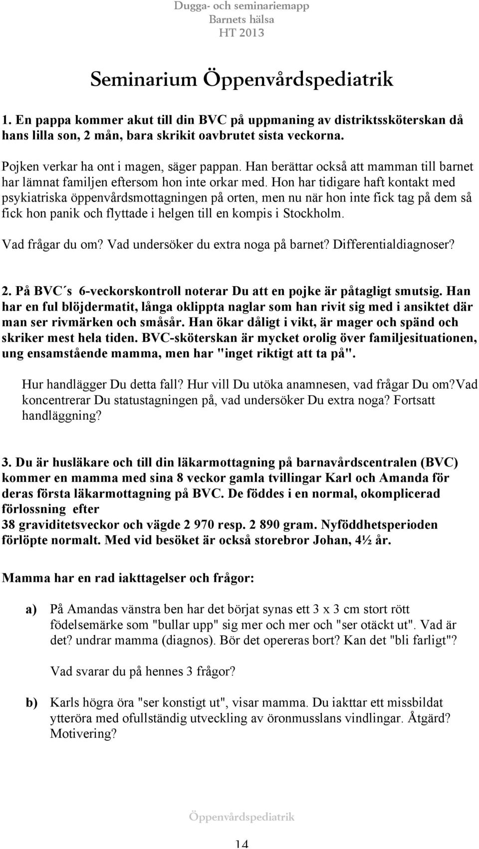 Hon har tidigare haft kontakt med psykiatriska öppenvårdsmottagningen på orten, men nu när hon inte fick tag på dem så fick hon panik och flyttade i helgen till en kompis i Stockholm.