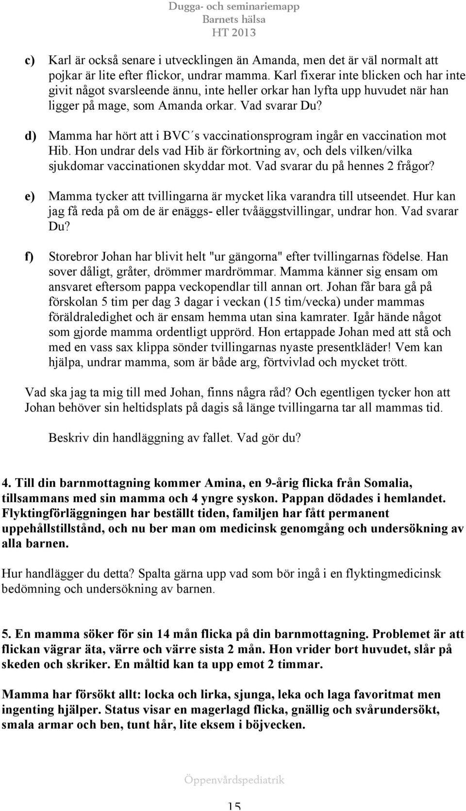 d) Mamma har hört att i BVC s vaccinationsprogram ingår en vaccination mot Hib. Hon undrar dels vad Hib är förkortning av, och dels vilken/vilka sjukdomar vaccinationen skyddar mot.
