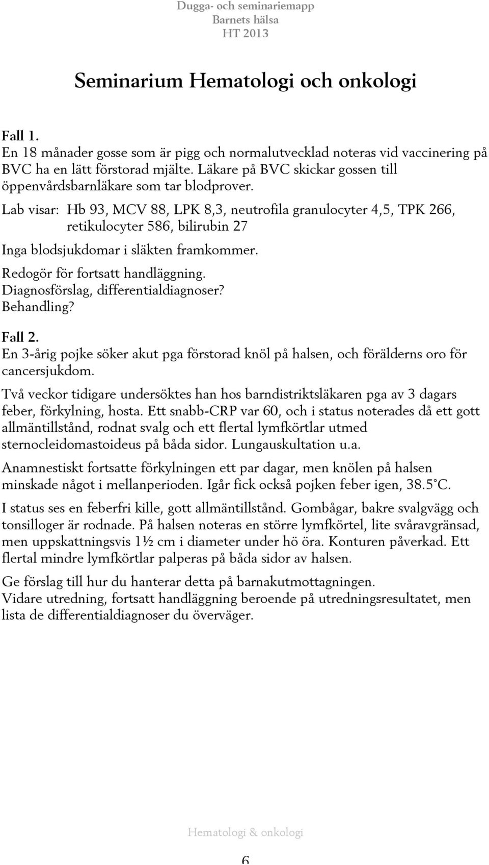 Lab visar: Hb 93, MCV 88, LPK 8,3, neutrofila granulocyter 4,5, TPK 266, retikulocyter 586, bilirubin 27 Inga blodsjukdomar i släkten framkommer. Redogör för fortsatt handläggning.