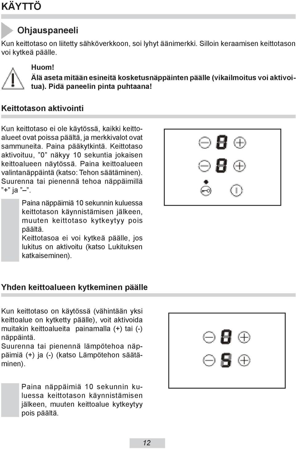 Keittotason aktivointi Kun keittotaso ei ole käytössä, kaikki keittoalueet ovat poissa päältä, ja merkkivalot ovat sammuneita. Paina pääkytkintä.