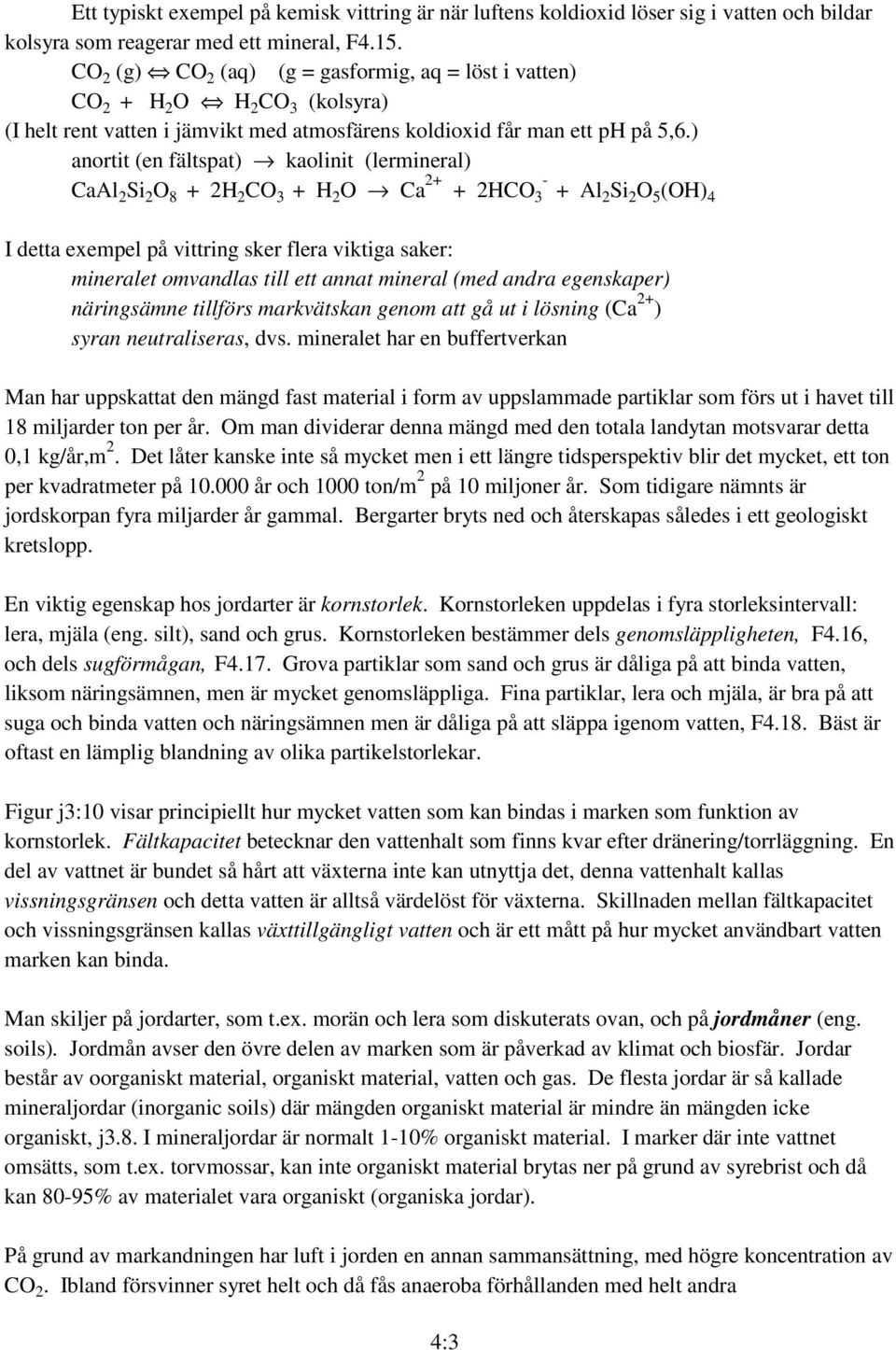 ) anortit (en fältspat) kaolinit (lermineral) CaAl 2 Si 2 O 8 + 2H 2 CO 3 + H 2 O Ca 2+ - + 2HCO 3 + Al2 Si 2 O 5 (OH) 4 I detta exempel på vittring sker flera viktiga saker: mineralet omvandlas till