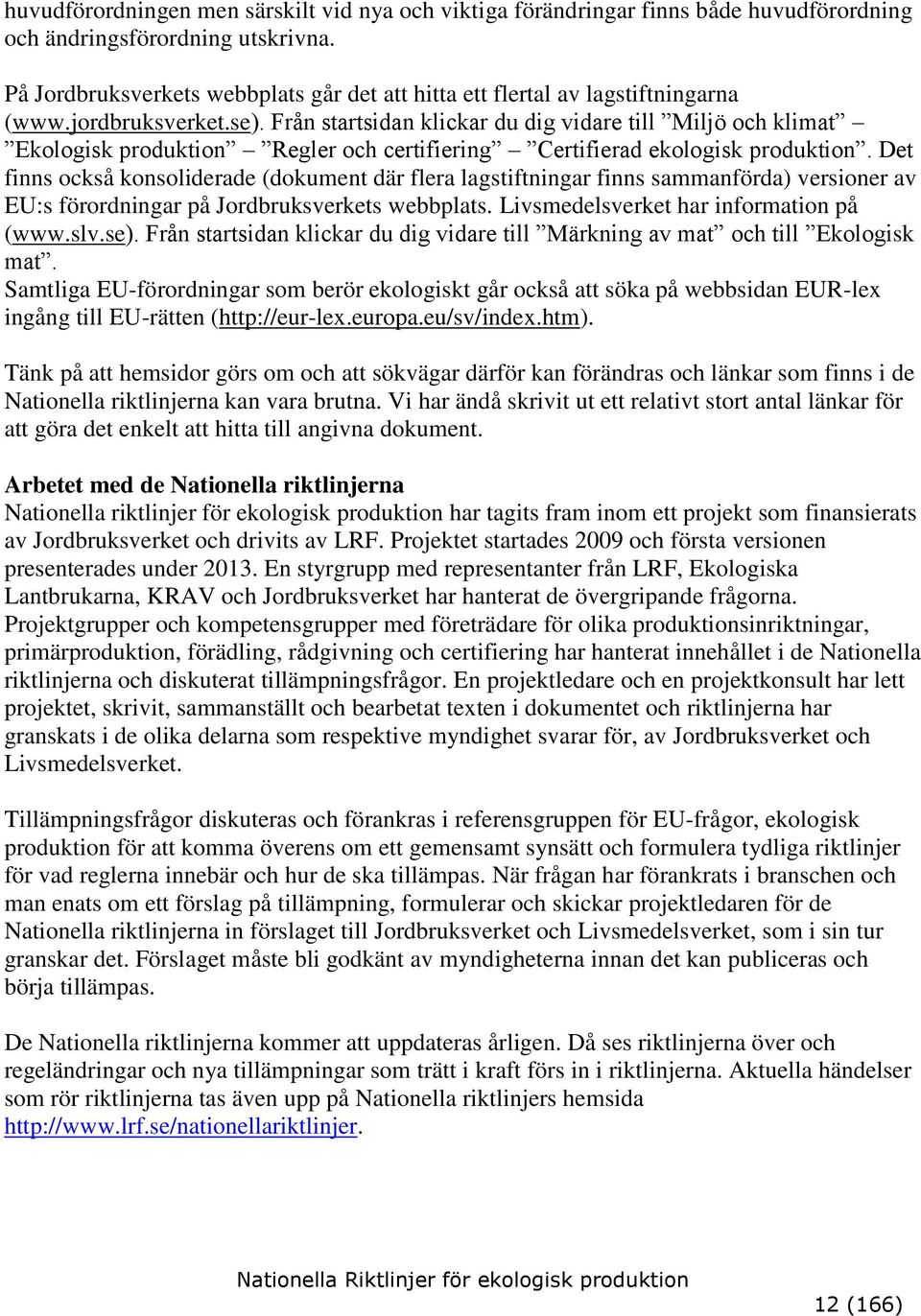 Från startsidan klickar du dig vidare till Miljö och klimat Ekologisk produktion Regler och certifiering Certifierad ekologisk produktion.