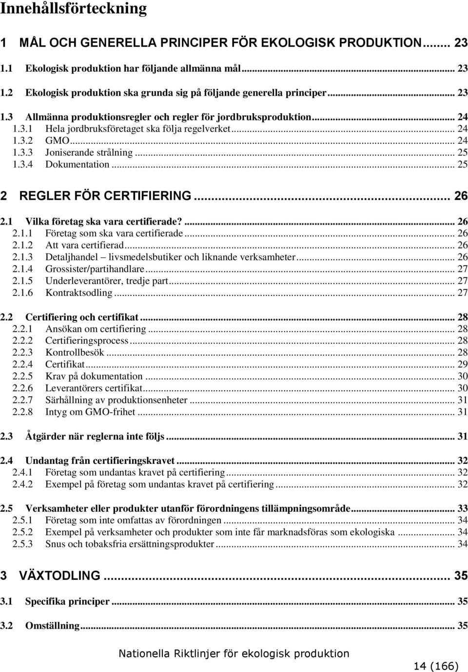 .. 25 2 REGLER FÖR CERTIFIERING... 26 2.1 Vilka företag ska vara certifierade?... 26 2.1.1 Företag som ska vara certifierade... 26 2.1.2 Att vara certifierad... 26 2.1.3 Detaljhandel livsmedelsbutiker och liknande verksamheter.