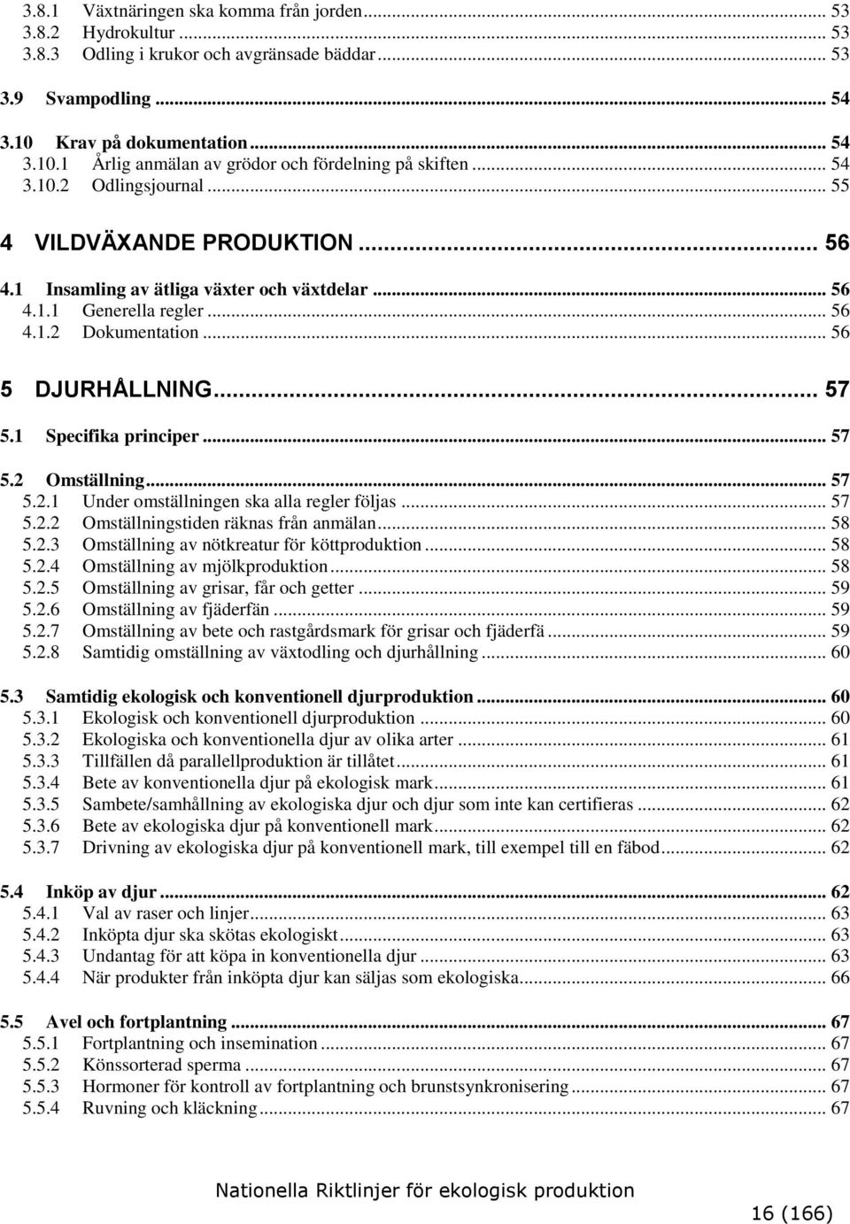 1 Specifika principer... 57 5.2 Omställning... 57 5.2.1 Under omställningen ska alla regler följas... 57 5.2.2 Omställningstiden räknas från anmälan... 58 5.2.3 Omställning av nötkreatur för köttproduktion.