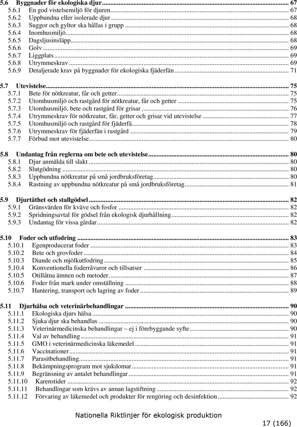 .. 75 5.7.2 Utomhusmiljö och rastgård för nötkreatur, får och getter... 75 5.7.3 Utomhusmiljö, bete och rastgård för grisar... 76 5.7.4 Utrymmeskrav för nötkreatur, får, getter och grisar vid utevistelse.