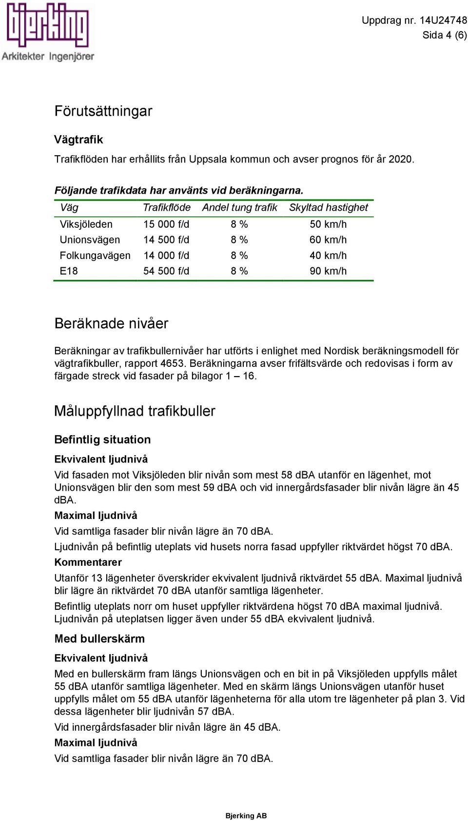Beräkningar av trafikbullernivåer har utförts i enlighet med Nordisk beräkningsmodell för, rapport 4653.