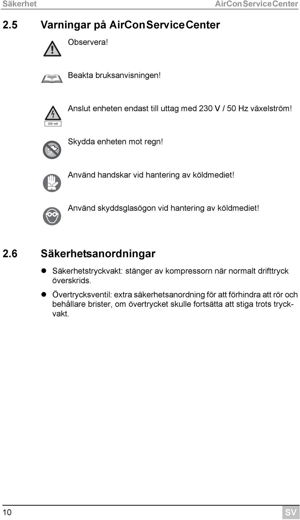 Använd skyddsglasögon vid hantering av köldmediet! 2.