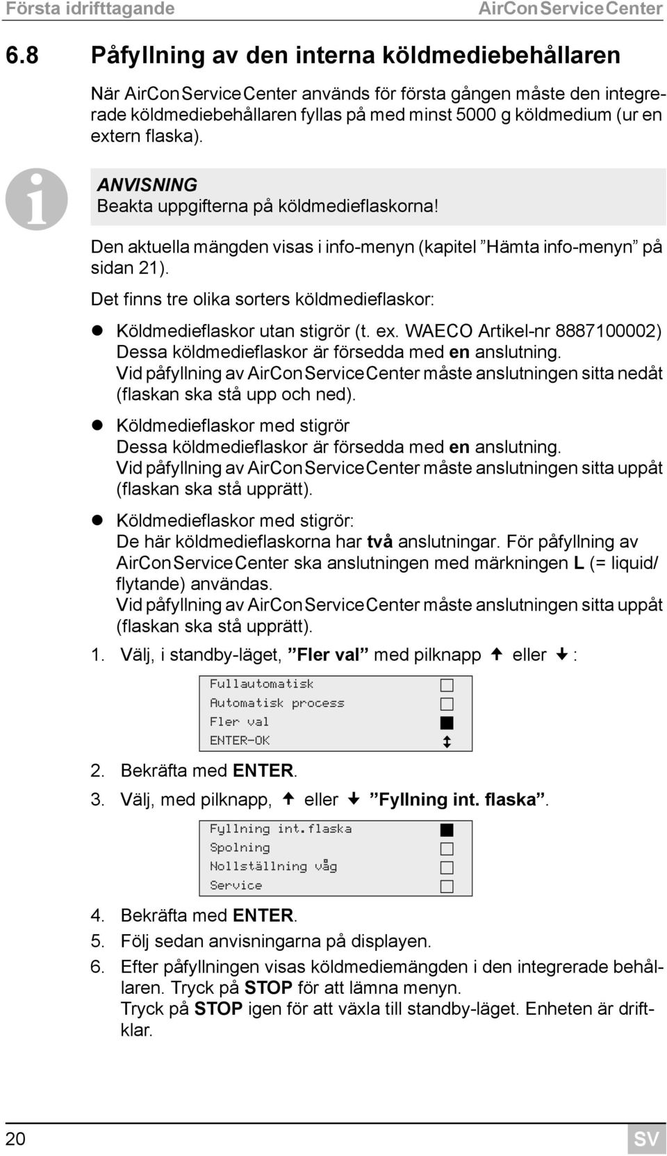 ANVISNING Beakta uppgifterna på köldmedieflaskorna! IDen aktuella mängden visas i info-menyn (kapitel Hämta info-menyn på sidan 21).
