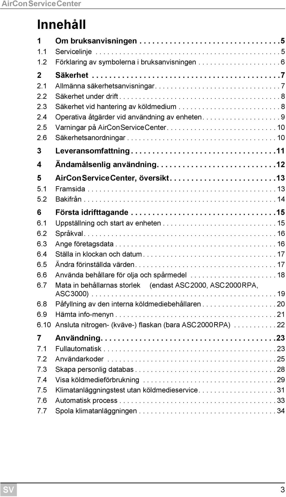 3 Säkerhet vid hantering av köldmedium.......................... 8 2.4 Operativa åtgärder vid användning av enheten.................... 9 2.5 Varningar på AirConServiceCenter............................ 10 2.