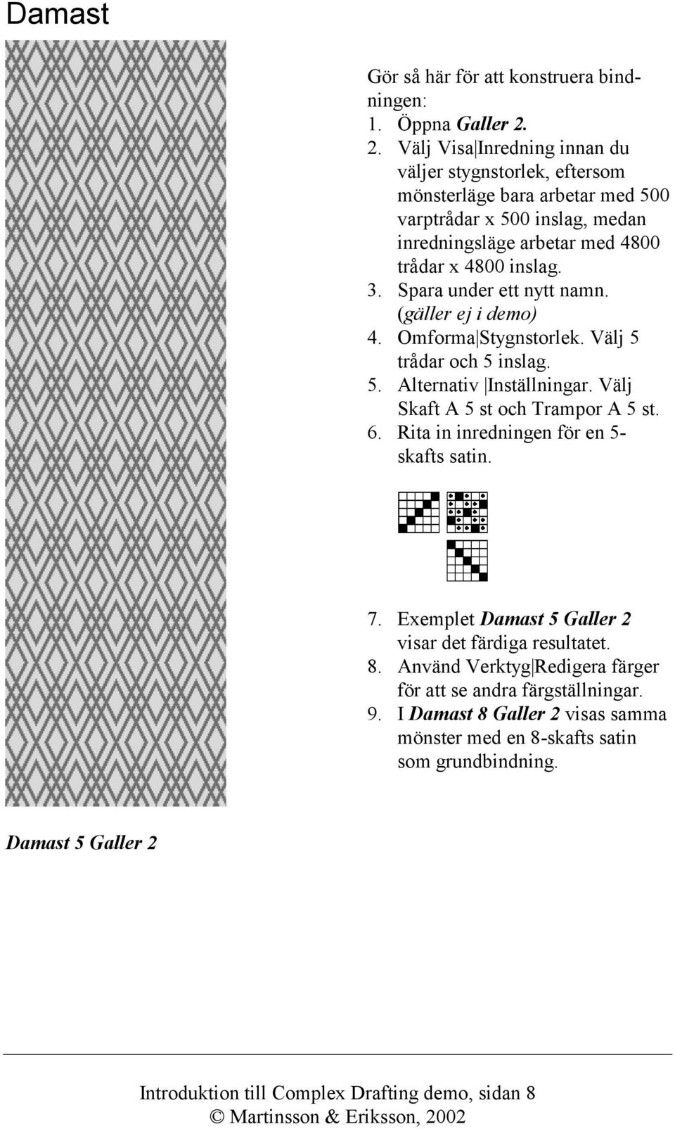 Spara under ett nytt namn. (gäller ej i demo) 4. Omforma Stygnstorlek. Välj 5 trådar och 5 inslag. 5. Alternativ Inställningar. Välj Skaft A 5 st och Trampor A 5 st. 6.