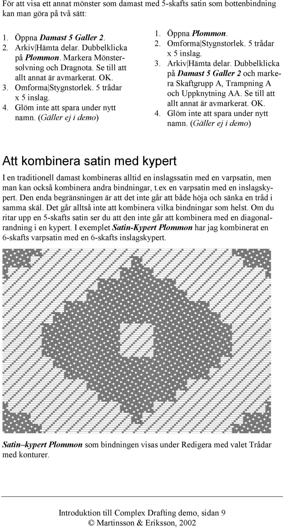 Öppna Plommon. 2. Omforma Stygnstorlek. 5 trådar x 5 inslag. 3. Arkiv Hämta delar. Dubbelklicka på Damast 5 Galler 2 och markera Skaftgrupp A, Trampning A och Uppknytning AA.