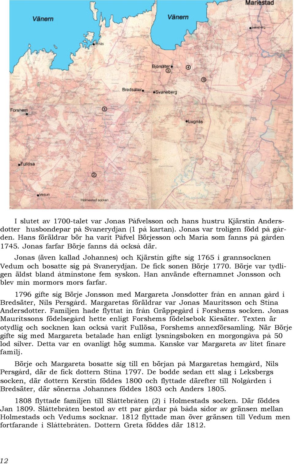 Jonas (även kallad Johannes) och Kjärstin gifte sig 1765 i grannsocknen Vedum och bosatte sig på Svanerydjan. De fick sonen Börje 1770. Börje var tydligen äldst bland åtminstone fem syskon.