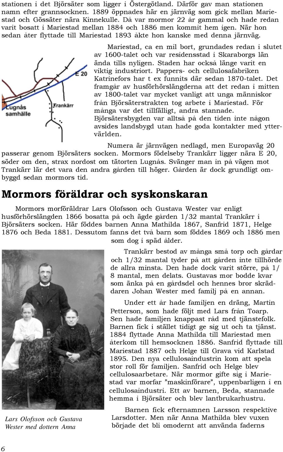 Mariestad, ca en mil bort, grundades redan i slutet av 1600-talet och var residensstad i Skaraborgs län ända tills nyligen. Staden har också länge varit en viktig industriort.