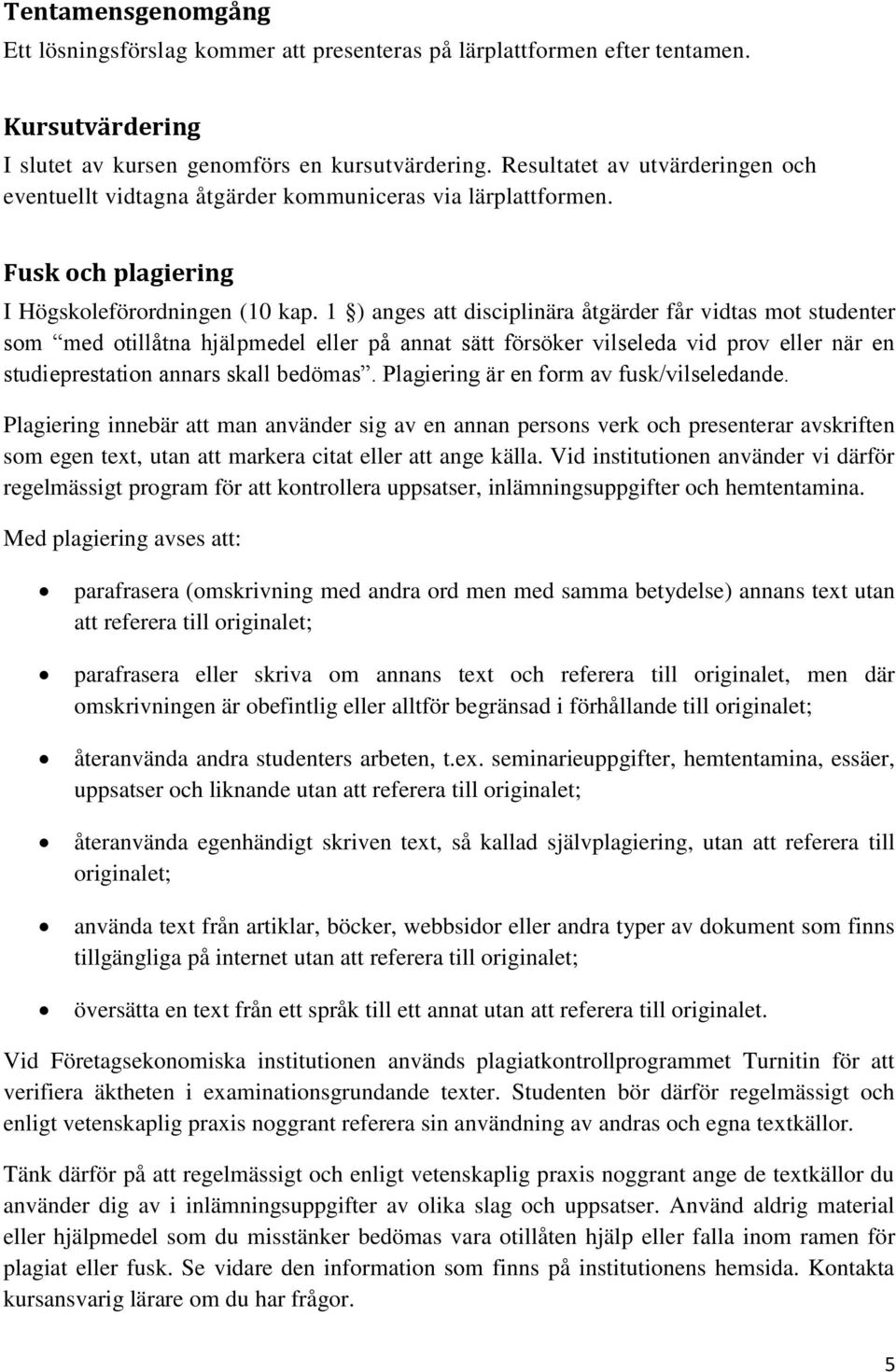 1 ) anges att disciplinära åtgärder får vidtas mot studenter som med otillåtna hjälpmedel eller på annat sätt försöker vilseleda vid prov eller när en studieprestation annars skall bedömas.