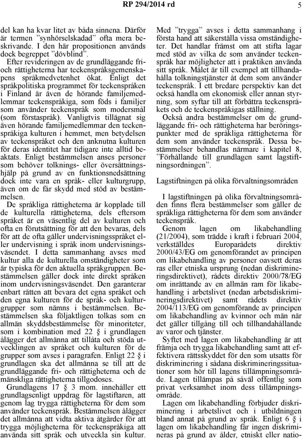 Enligt det språkpolitiska programmet för teckenspråken i Finland är även de hörande familjemedlemmar teckenspråkiga, som föds i familjer som använder teckenspråk som modersmål (som förstaspråk).