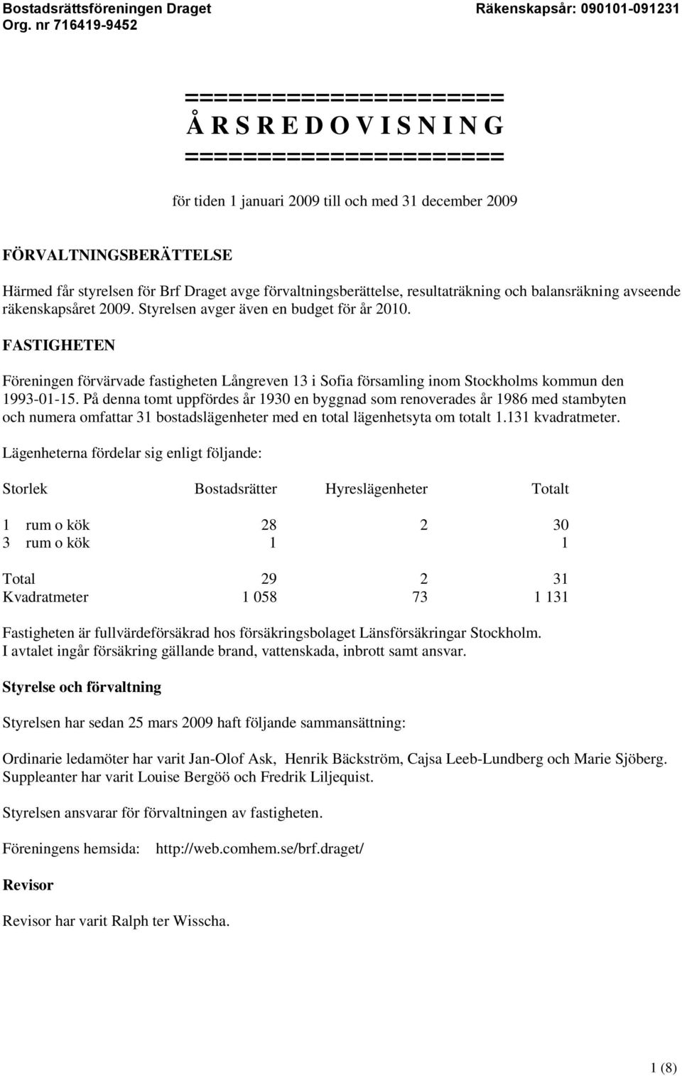 FASTIGHETEN Föreningen förvärvade fastigheten Långreven 13 i Sofia församling inom Stockholms kommun den 1993-01-15.