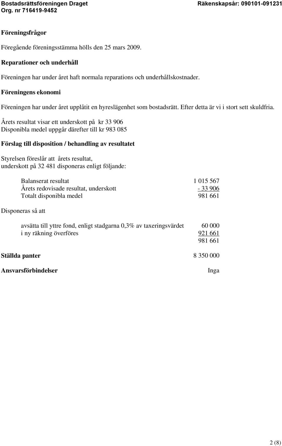Årets resultat visar ett underskott på kr 33 906 Disponibla medel uppgår därefter till kr 983 085 Förslag till disposition / behandling av resultatet Styrelsen föreslår att årets resultat, underskott