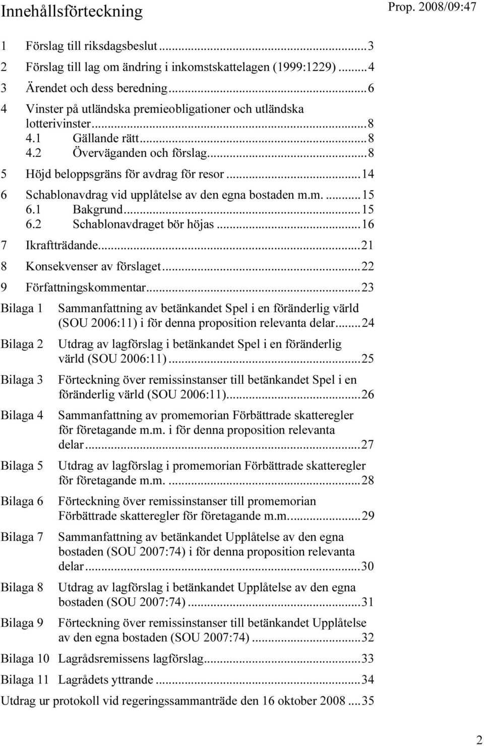 ..14 6 Schablonavdrag vid upplåtelse av den egna bostaden m.m....15 6.1 Bakgrund...15 6.2 Schablonavdraget bör höjas...16 7 Ikraftträdande...21 8 Konsekvenser av förslaget...22 9 Författningskommentar.