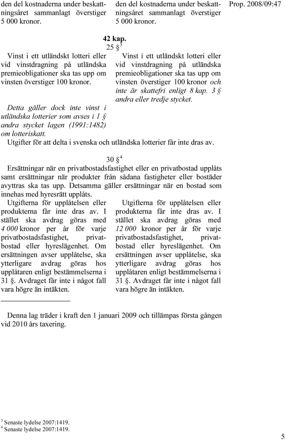 Vinst i ett utländskt lotteri eller vid vinstdragning på utländska premieobligationer ska tas upp om vinsten överstiger 100 kronor.