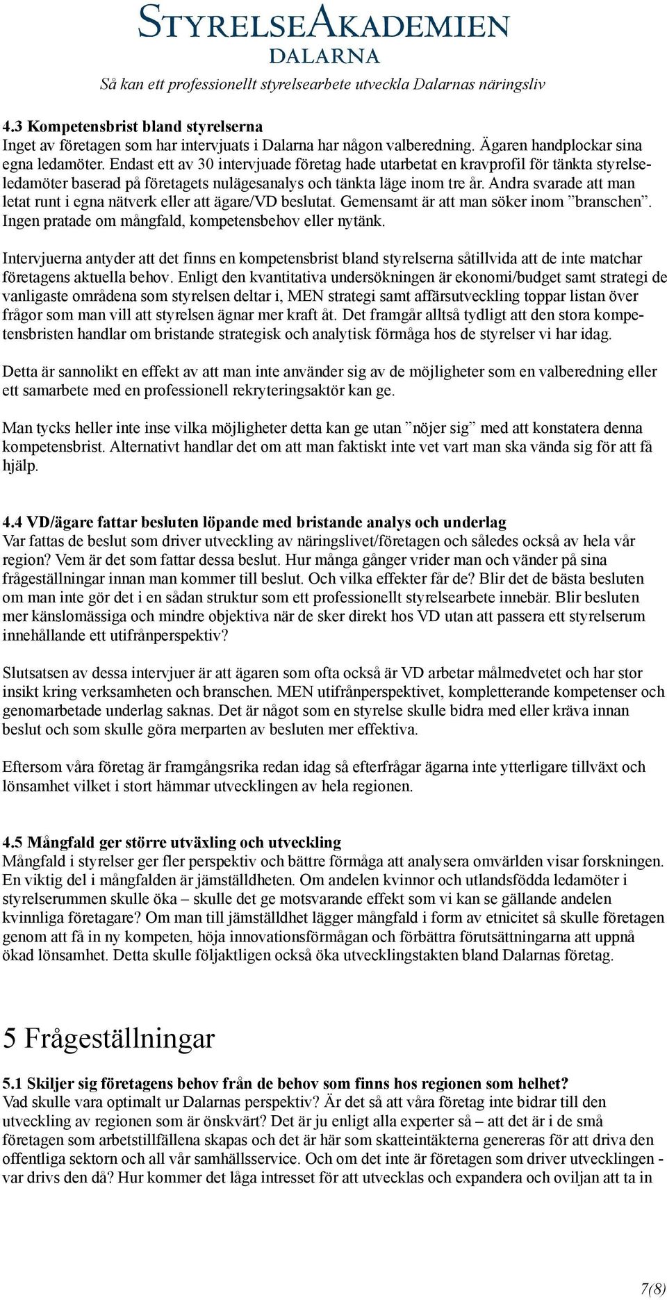 Andra svarade att man letat runt i egna nätverk eller att ägare/vd beslutat. Gemensamt är att man söker inom branschen. Ingen pratade om mångfald, kompetensbehov eller nytänk.